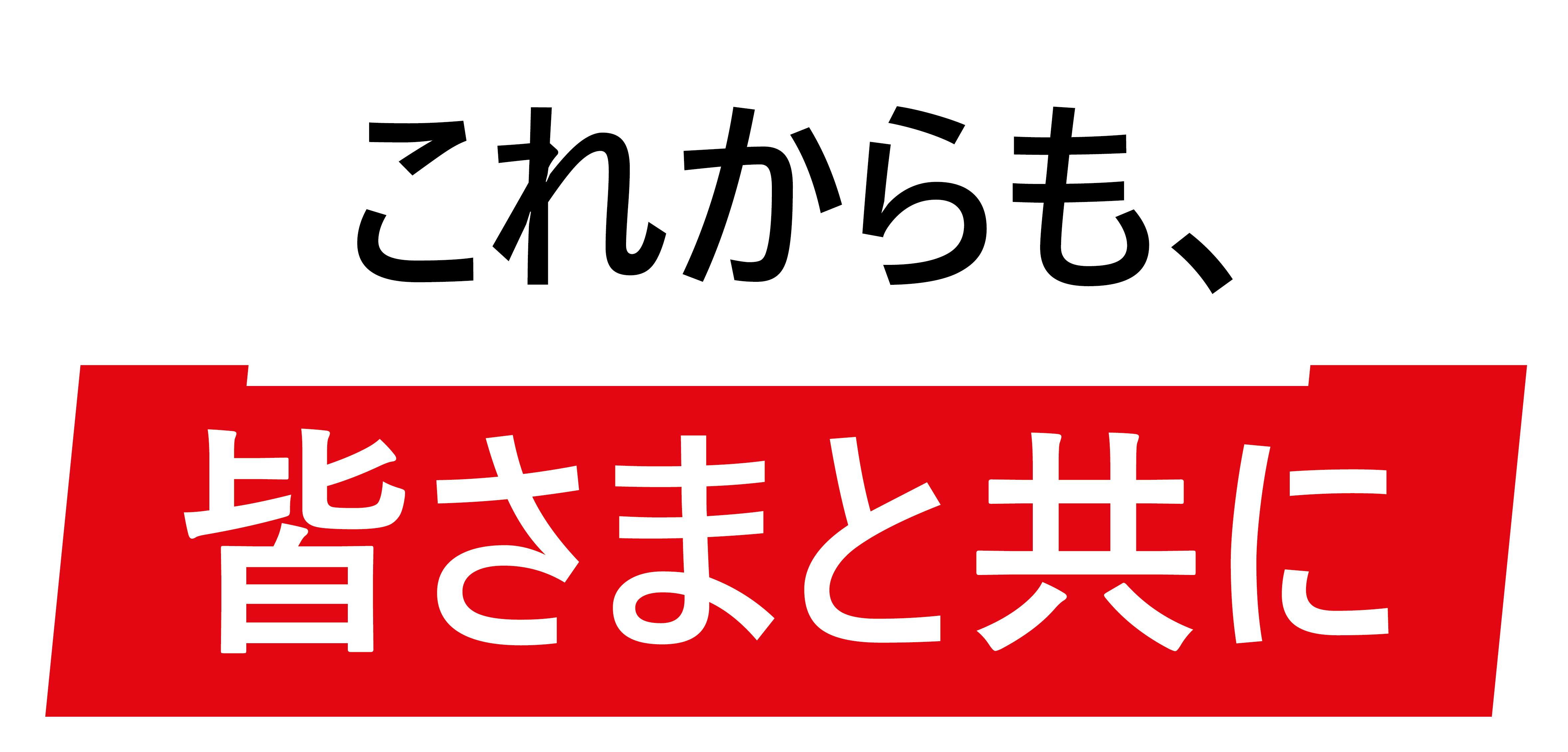 これからも、皆さまと共に