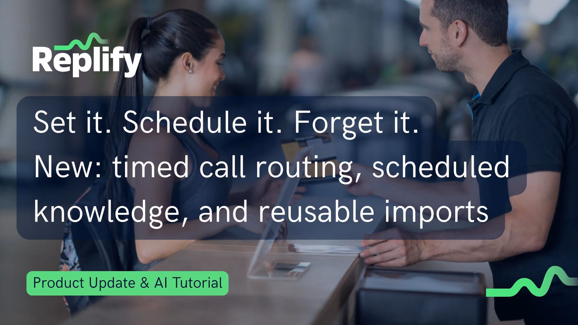 Replify product update, July 2026: New: timed call routing, scheduled knowledge, and reusable imports 