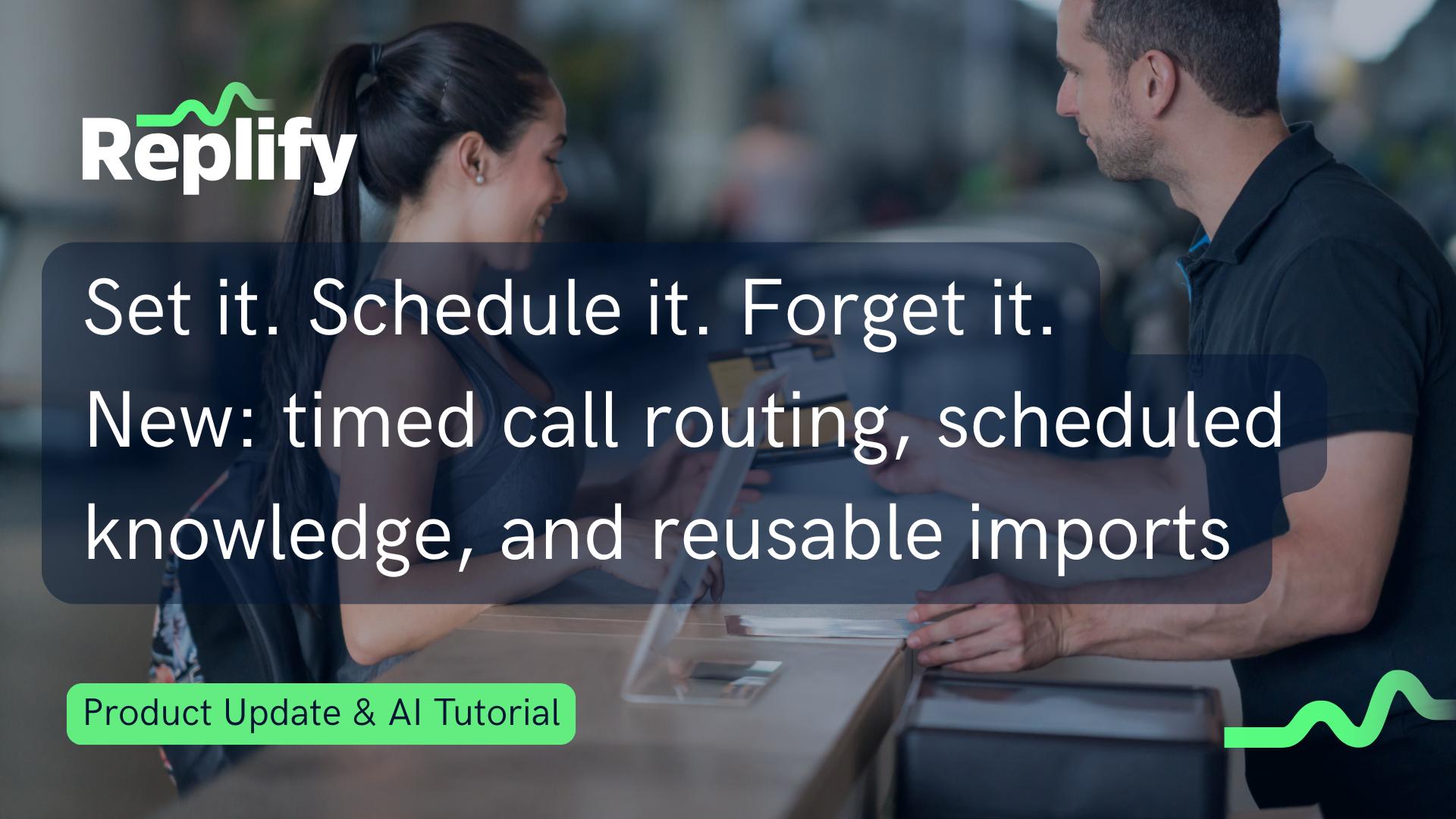 Replify product update, July 2026: New: timed call routing, scheduled knowledge, and reusable imports 