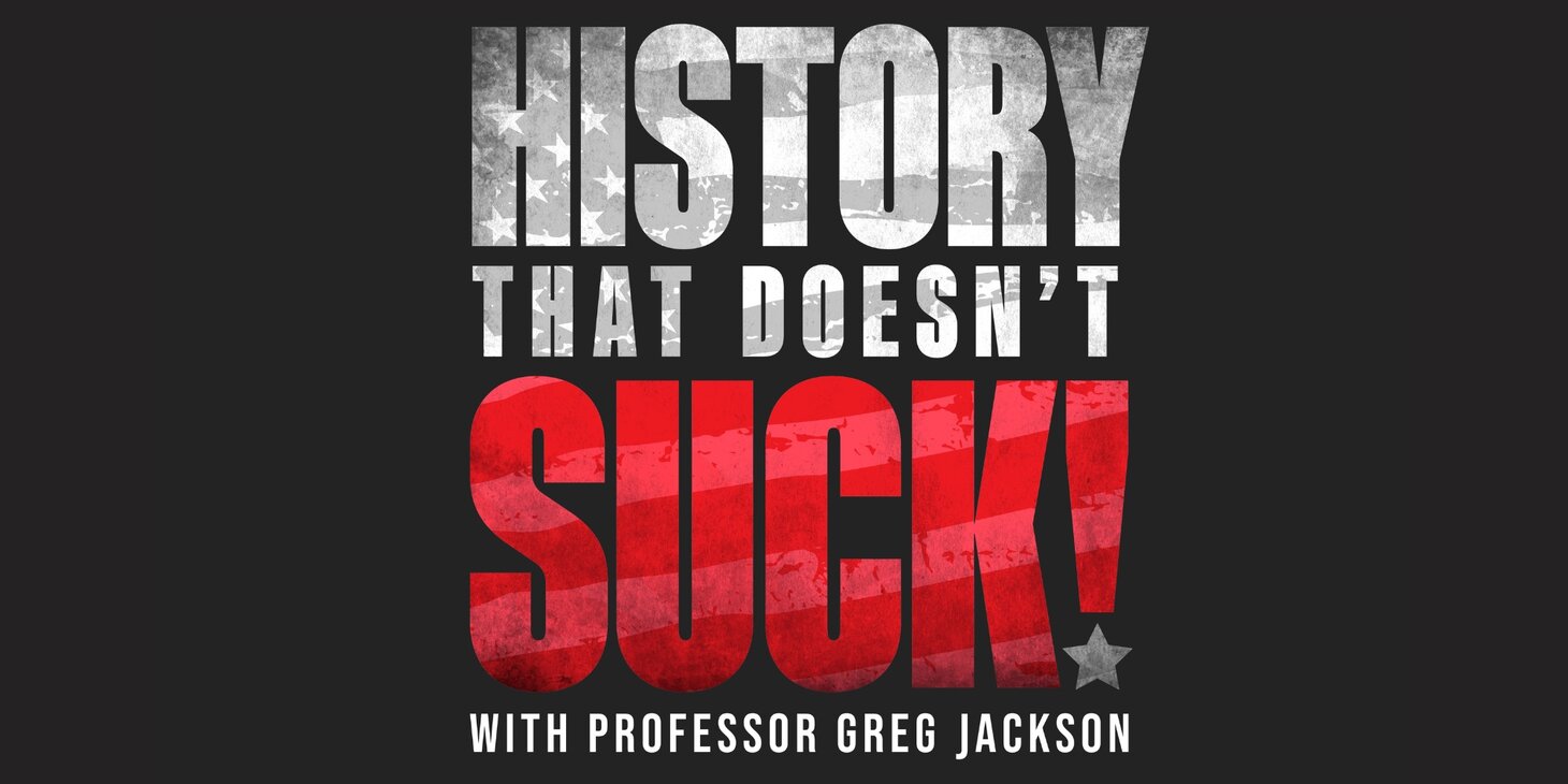 History That Doesn't Suck With Professor Greg Jackson