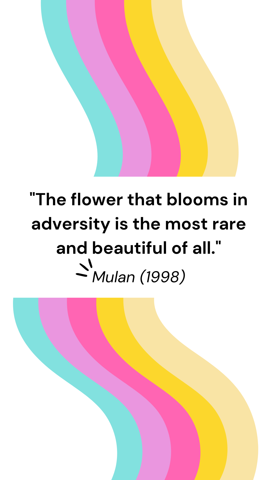 "The flower that blooms in adversity is the most rare and beautiful of all." - Mulan (1998)