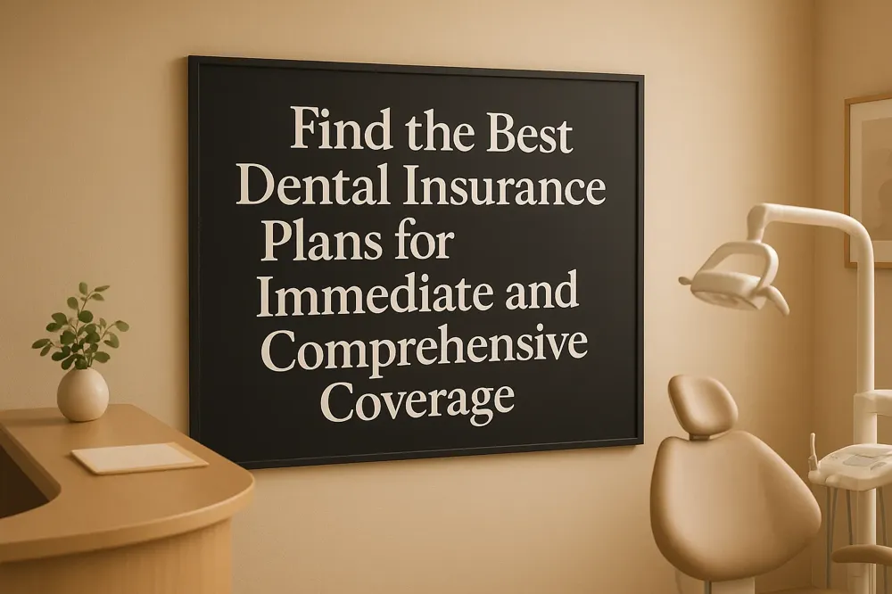 Find the Best Dental Insurance Plans for Immediate and Comprehensive Coverage