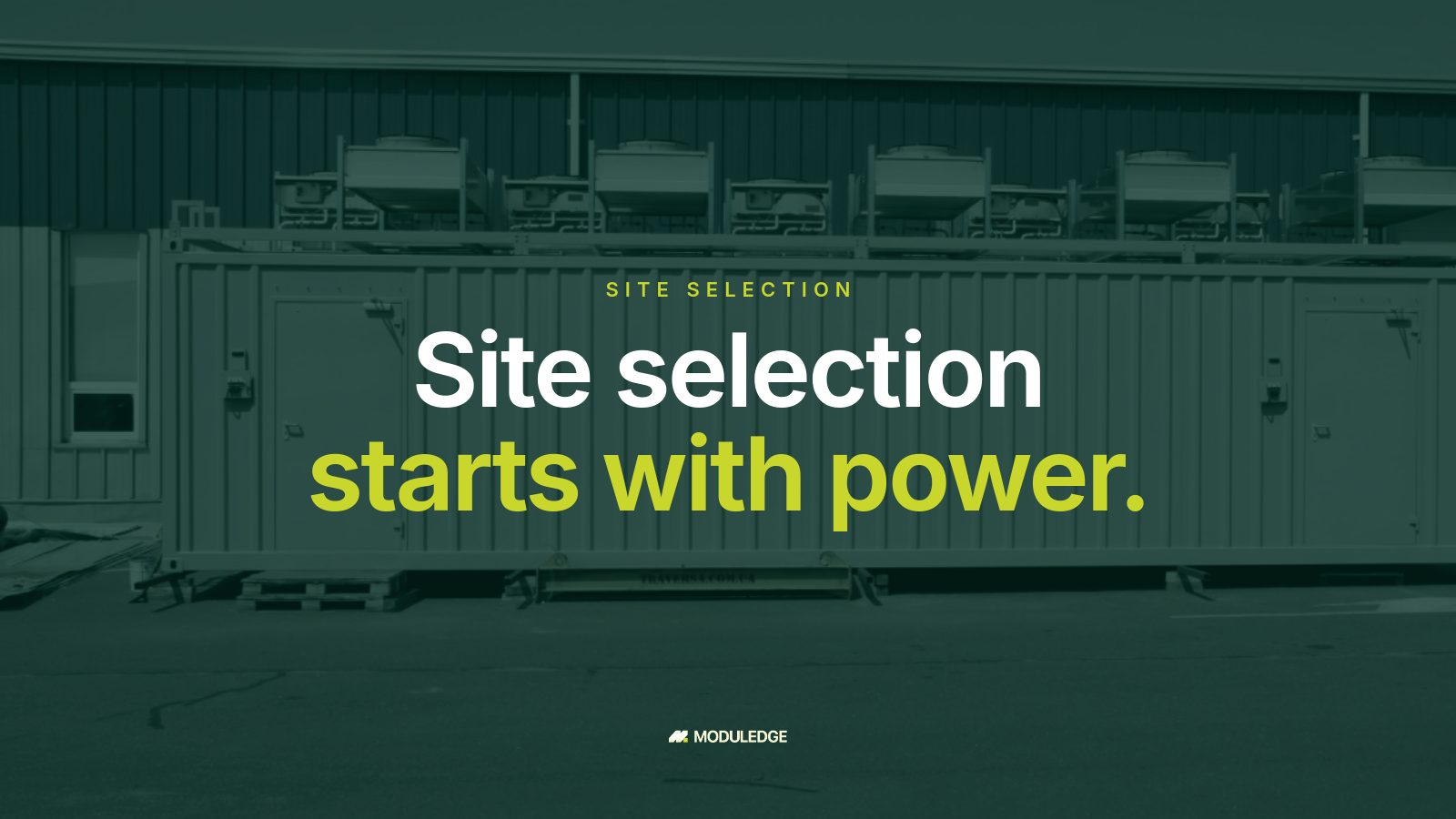 Long side of a white modular data-center container beside an industrial building, with the headline "Site selection starts with power."