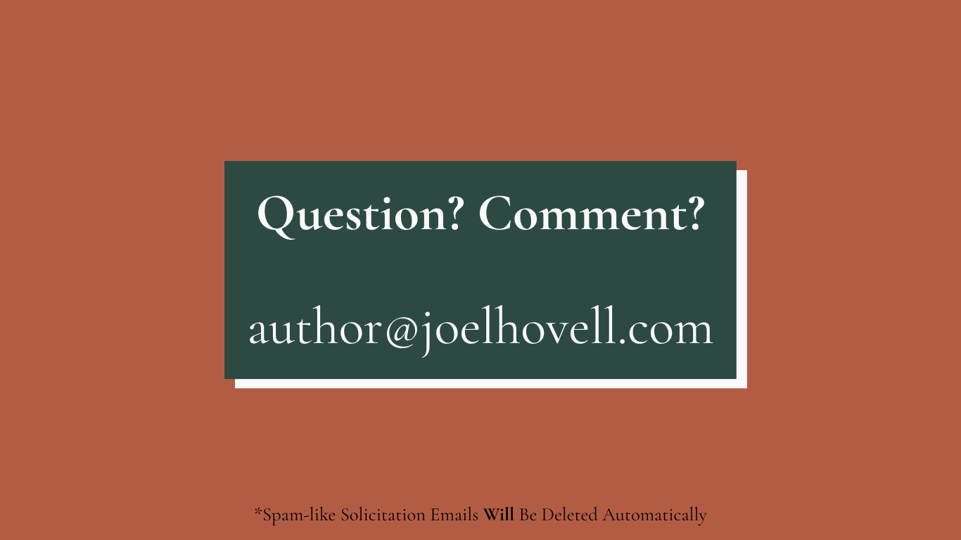 Question? Comment? Here is my email: author@joelhovell.com