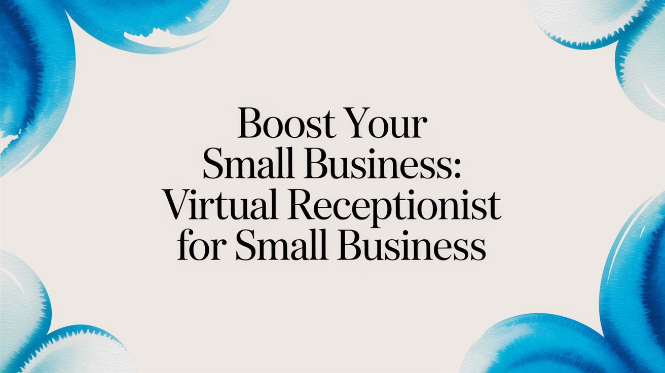 Boost Your Small Business: A Practical Guide to the Virtual Receptionist for Small Business