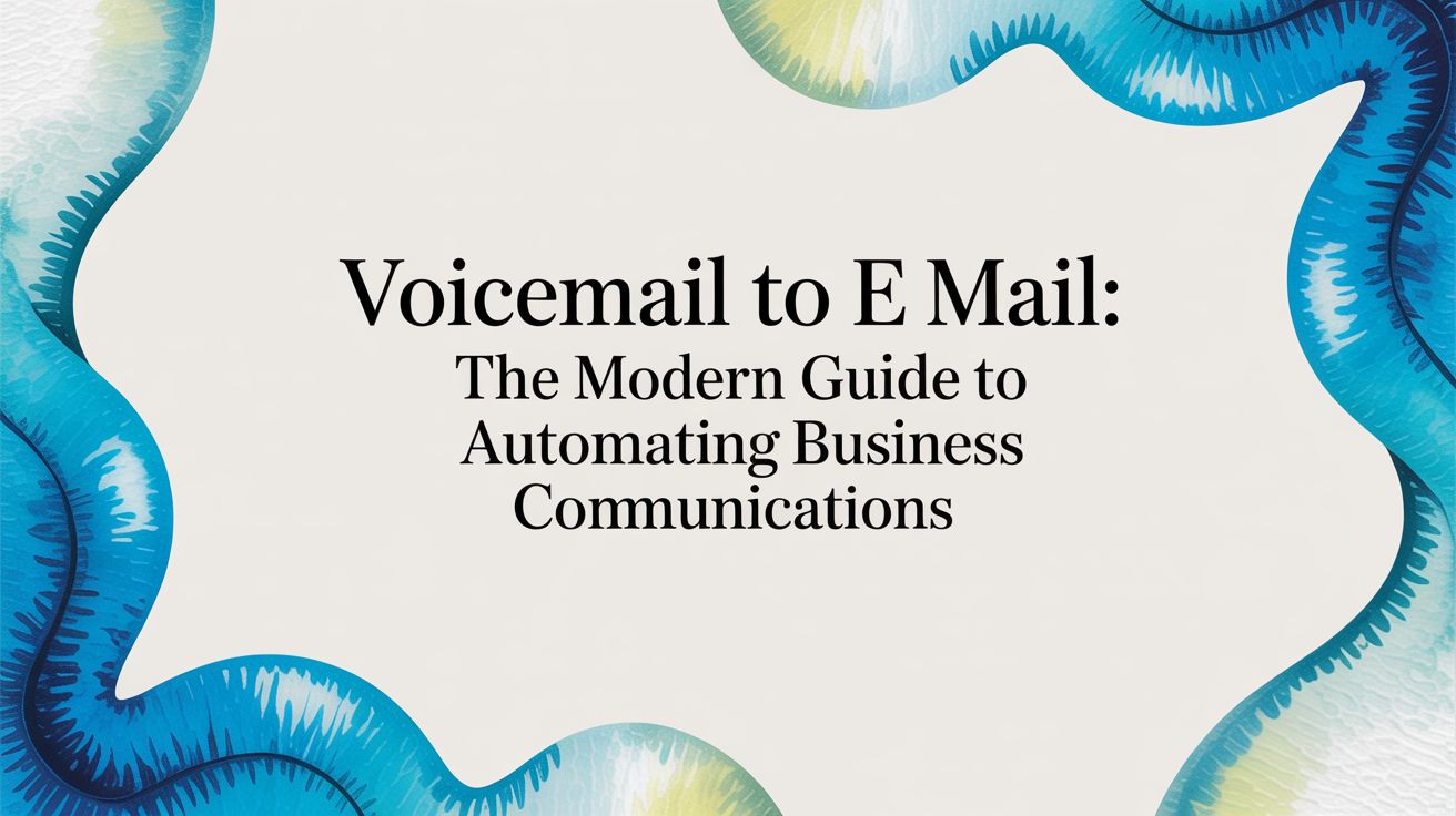 Voicemail to e mail: The Modern Guide to Automating Business Communications