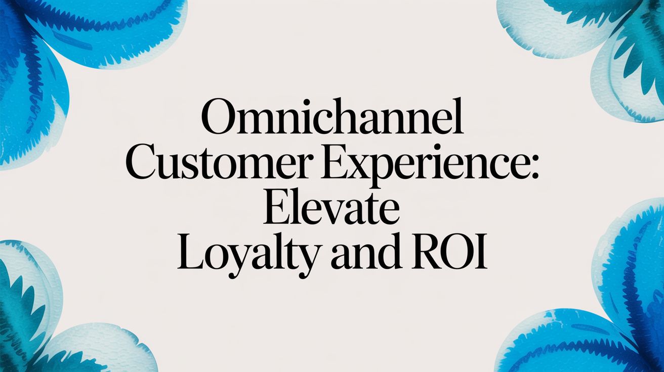 Omnichannel customer experience: Elevate Loyalty and ROI