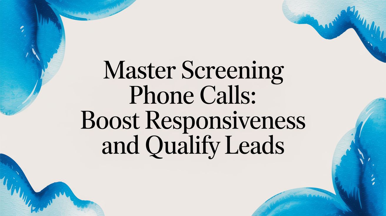 Master screening phone calls: Boost responsiveness and qualify leads
