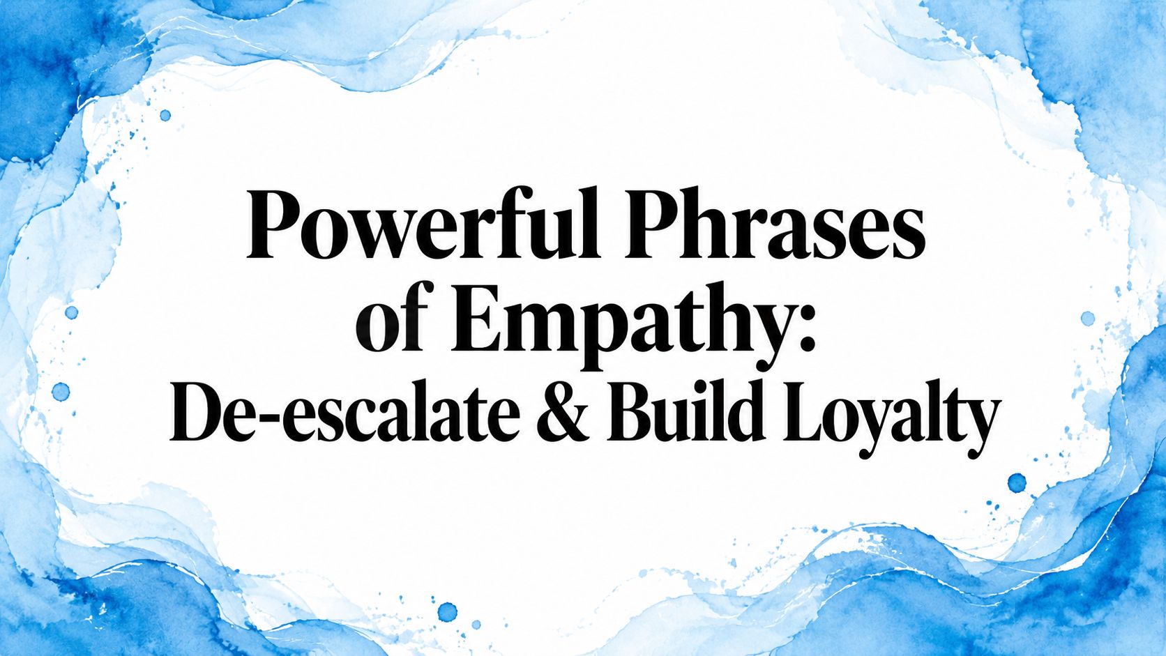 Powerful Phrases of Empathy: De-escalate & Build Loyalty