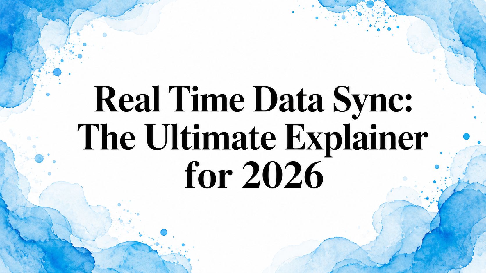 Real Time Data Sync: The Ultimate Explainer for 2026