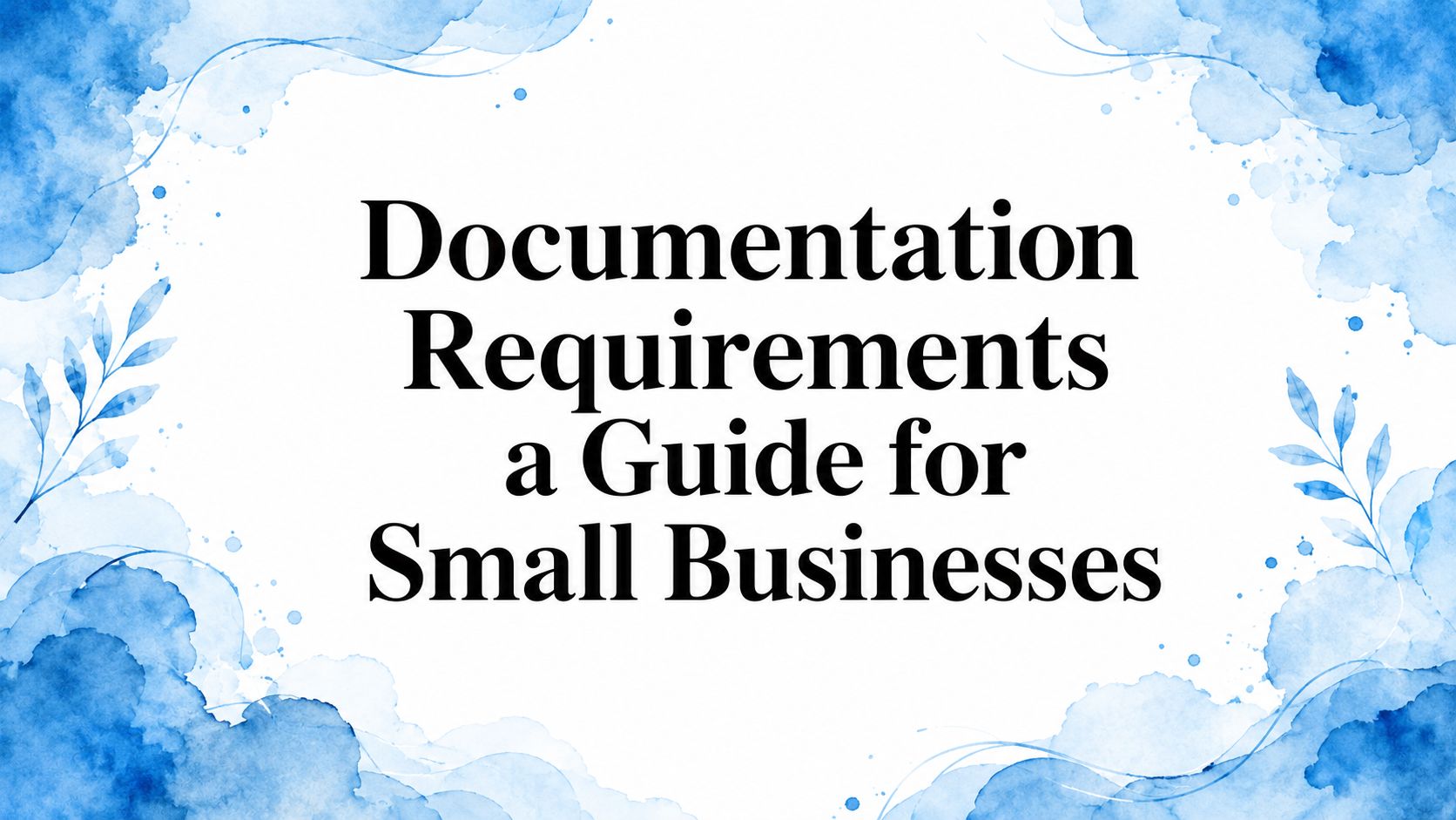 Documentation Requirements a Guide for Small Businesses