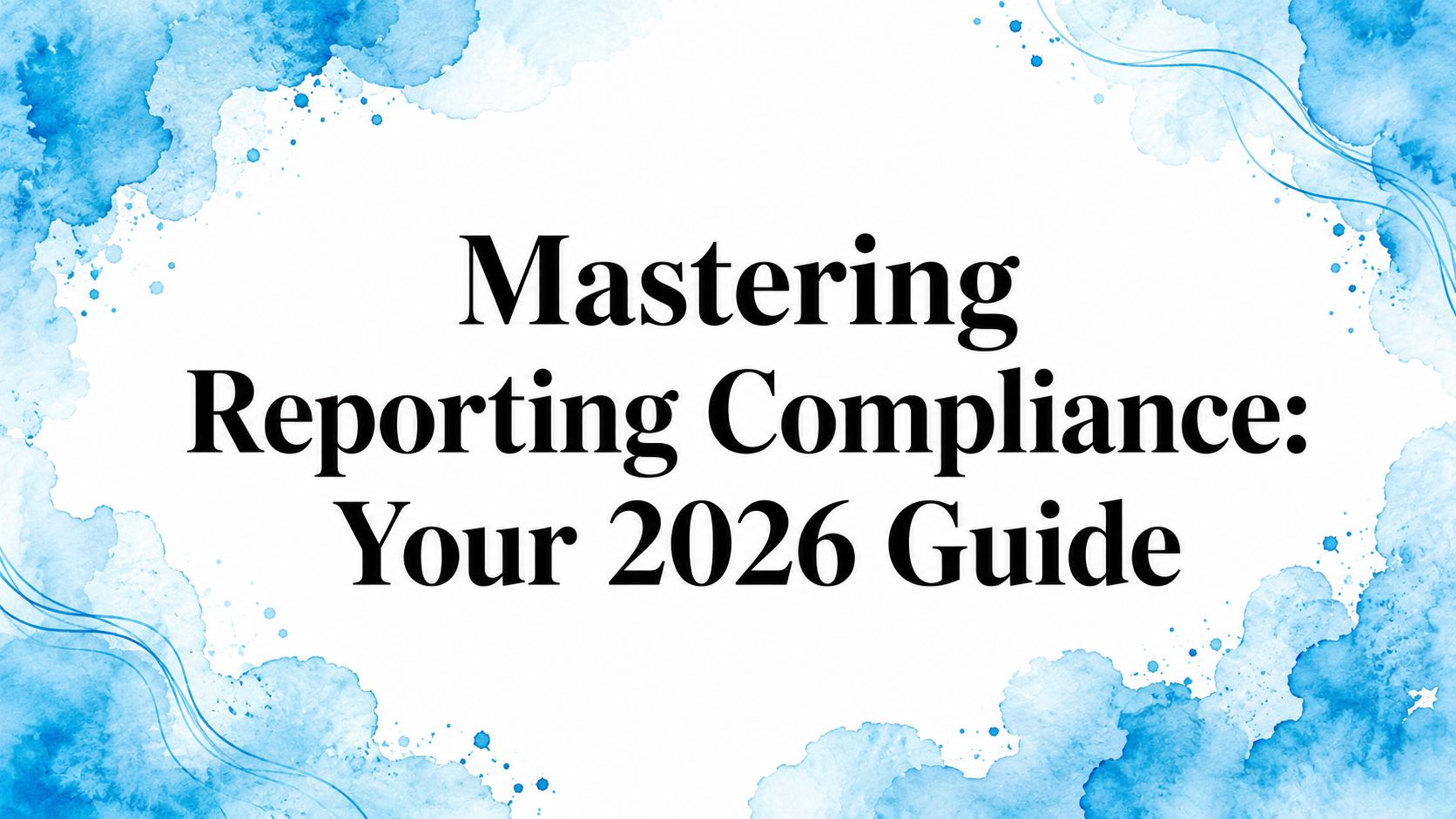Mastering Reporting Compliance: Your 2026 Guide