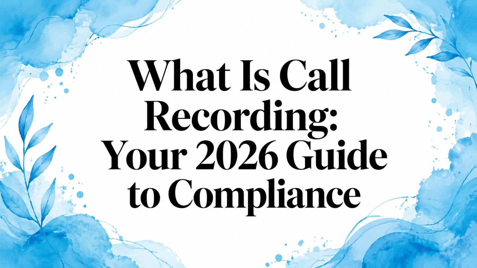 What Is Call Recording: Your 2026 Guide to Compliance