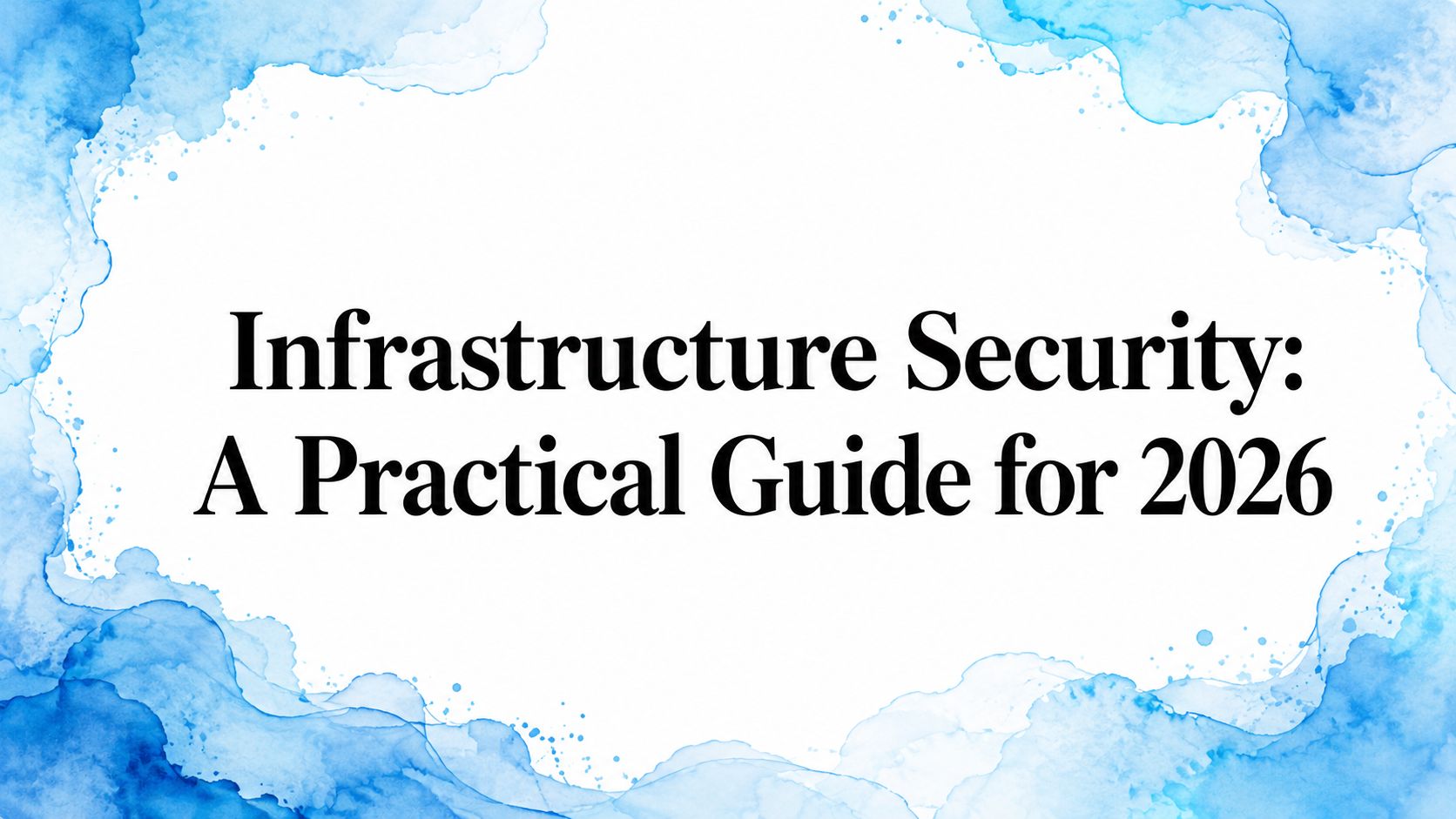 Infrastructure Security: A Practical Guide for 2026