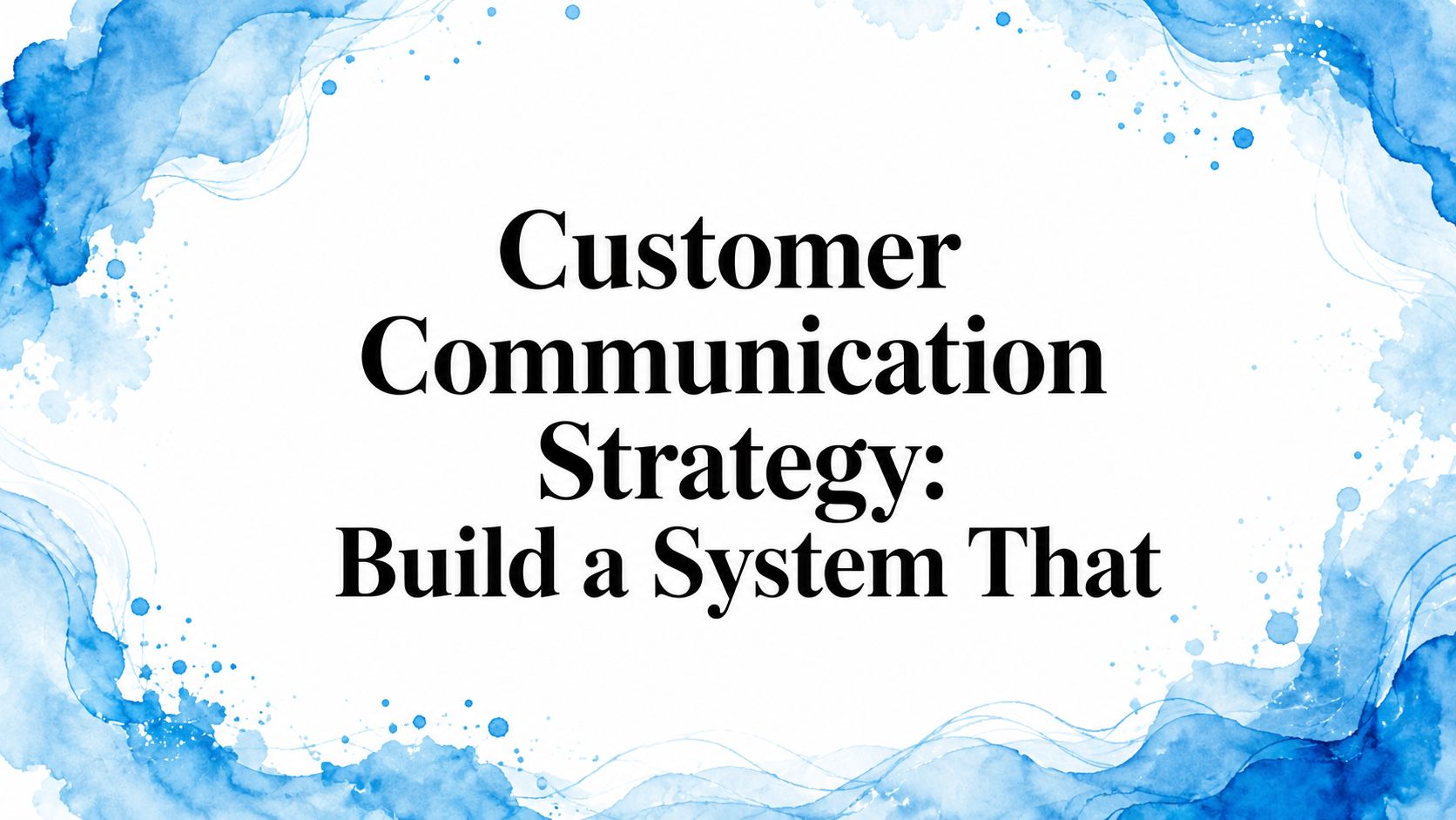 Customer Communication Strategy: Build a System That