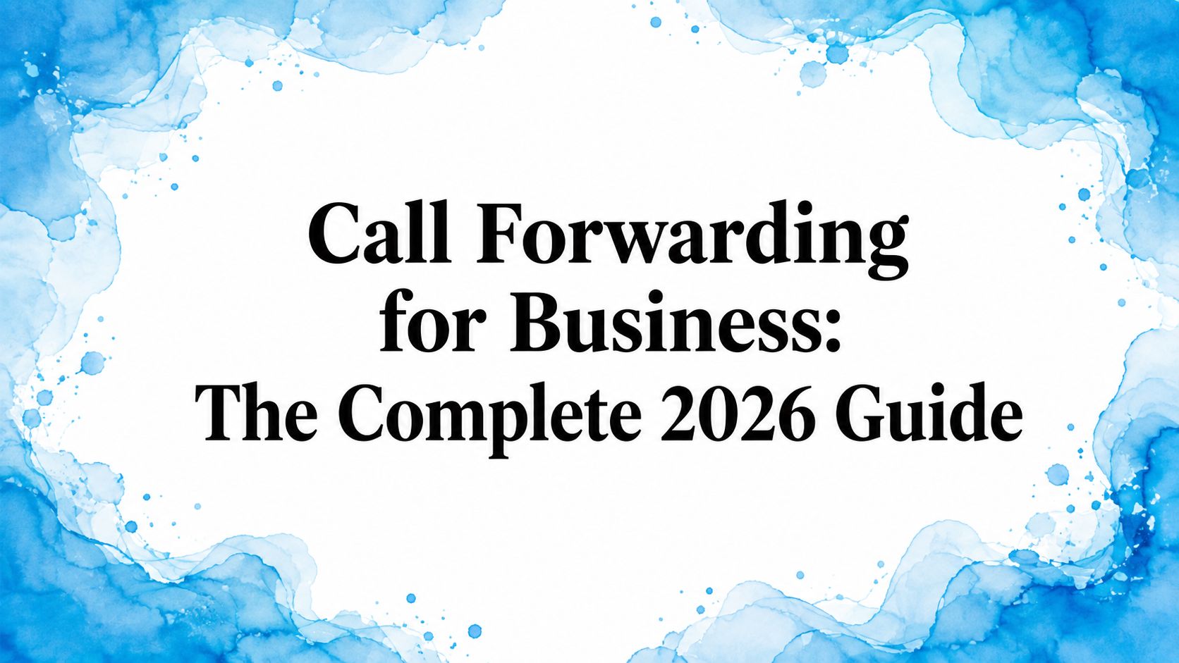 Call Forwarding for Business: The Complete 2026 Guide