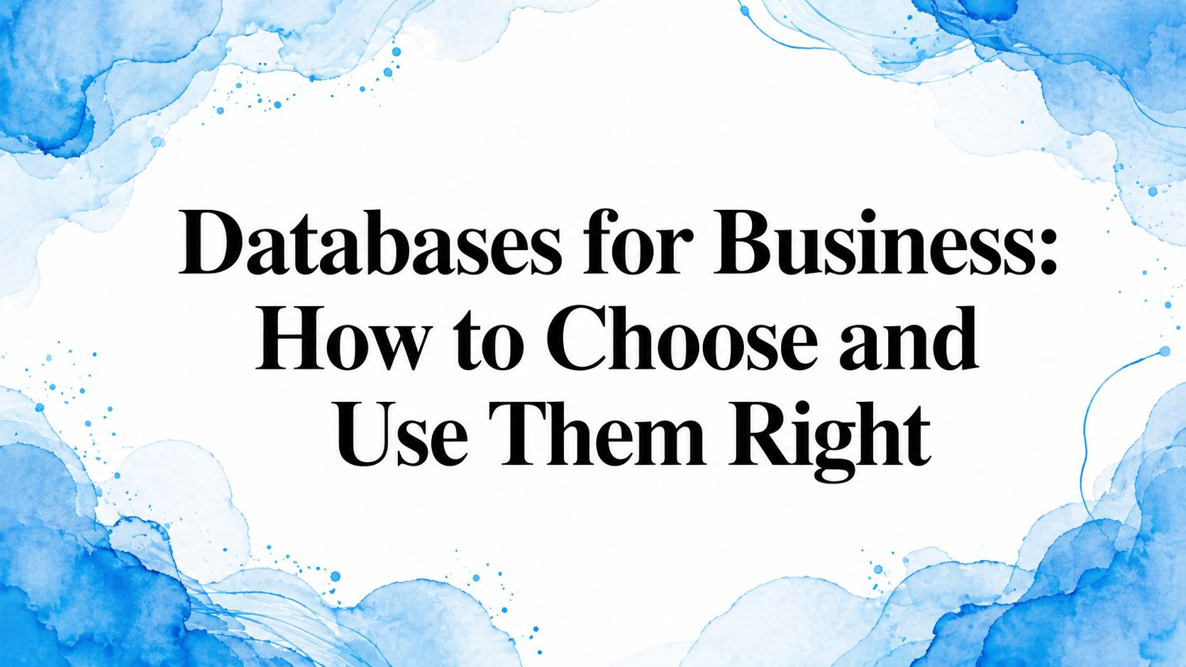 Databases for Business: How to Choose and Use Them Right