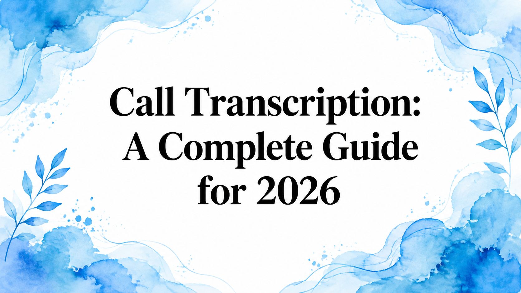 Call Transcription: A Complete Guide for 2026