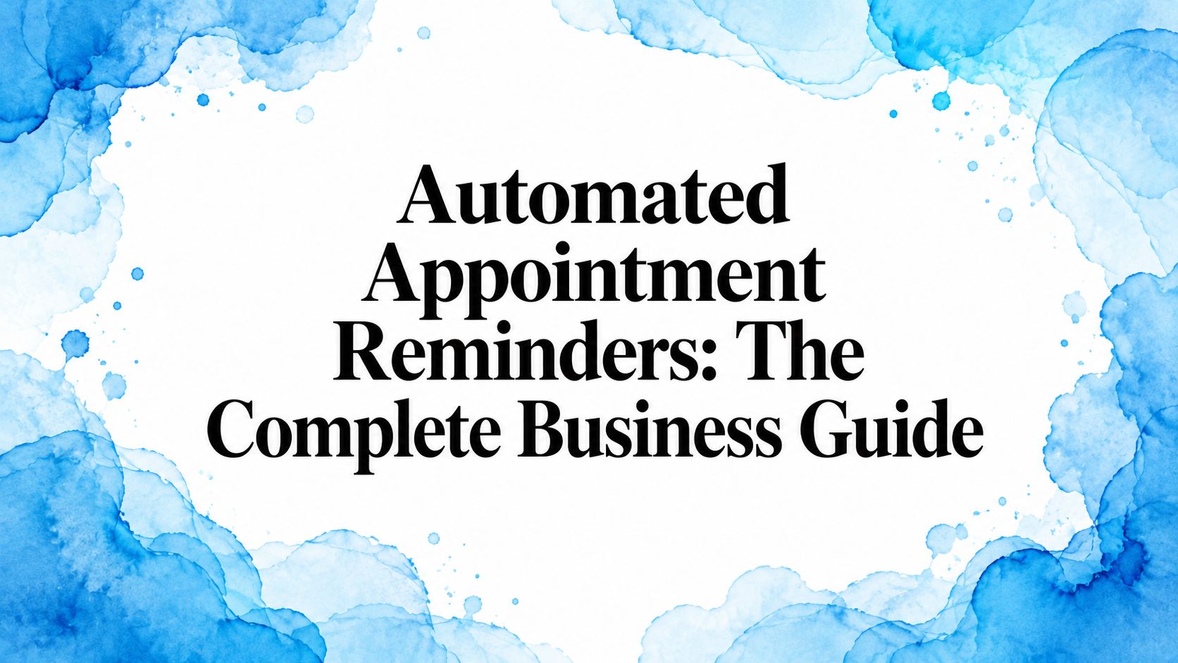 Automated Appointment Reminders: The Complete Business Guide
