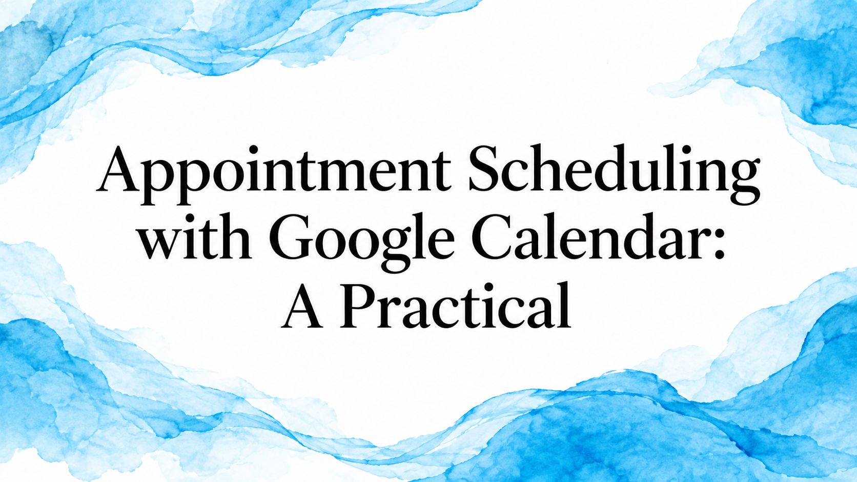 Appointment Scheduling with Google Calendar: A Practical