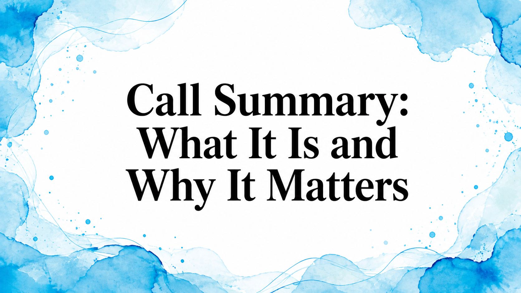 Call Summary: What It Is and Why It Matters
