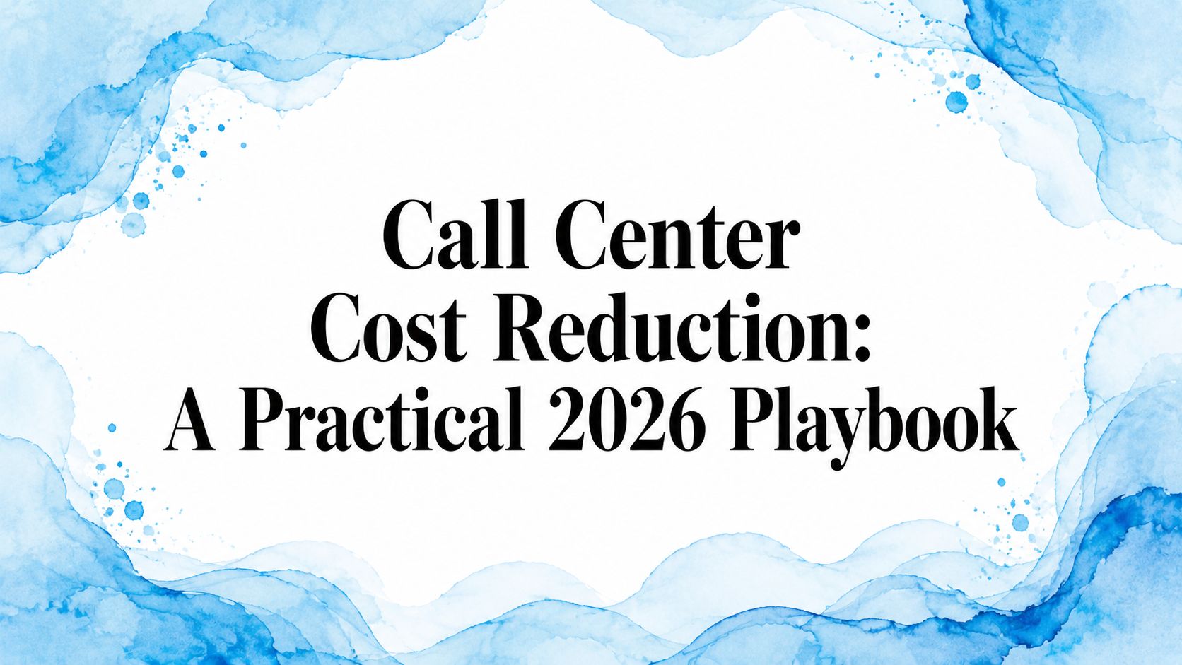 Call Center Cost Reduction: A Practical 2026 Playbook