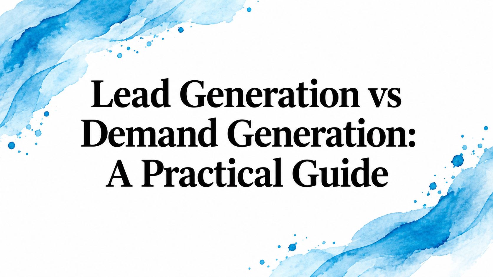 Lead Generation vs Demand Generation: A Practical Guide