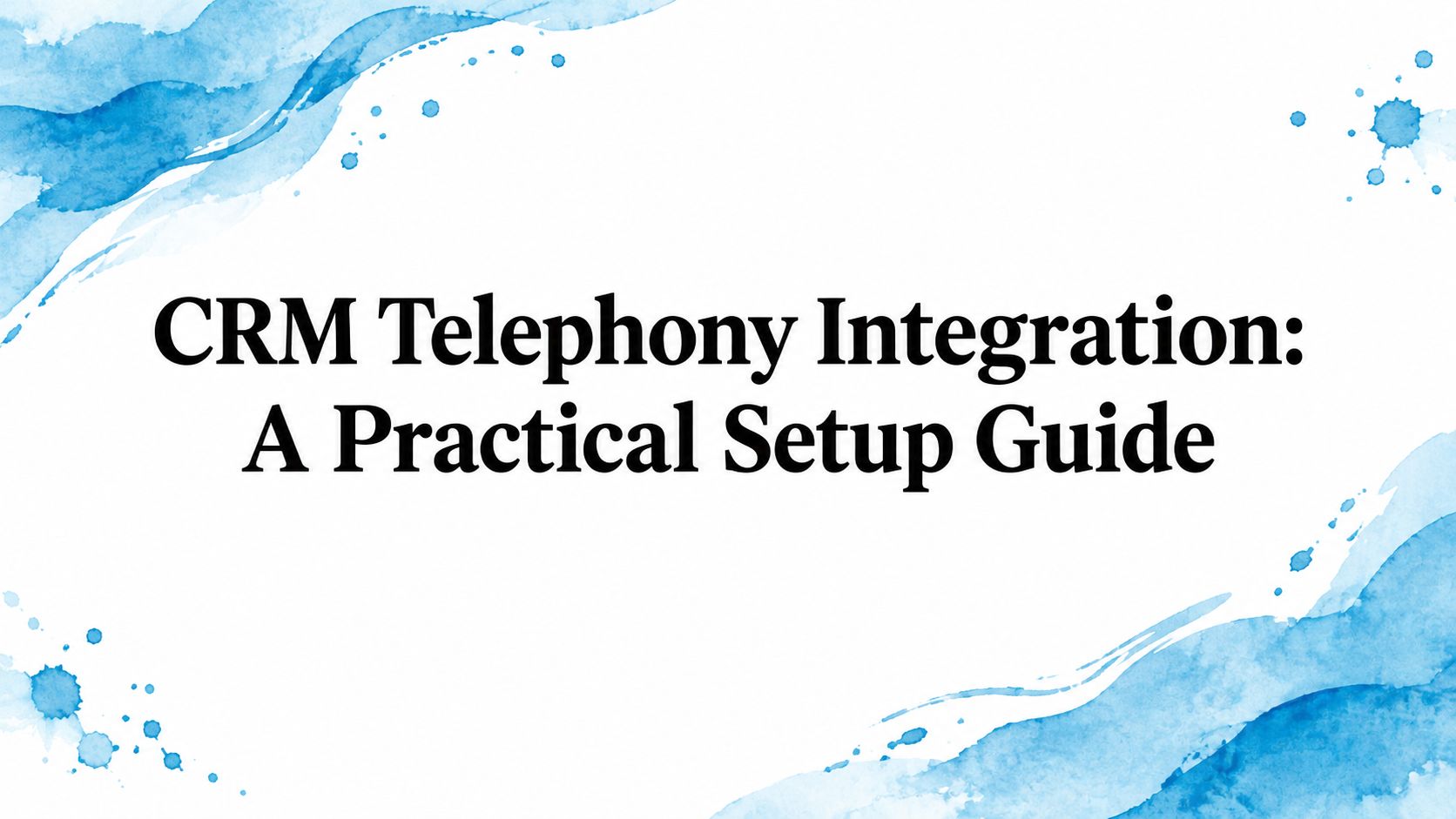 CRM Telephony Integration: A Practical Setup Guide