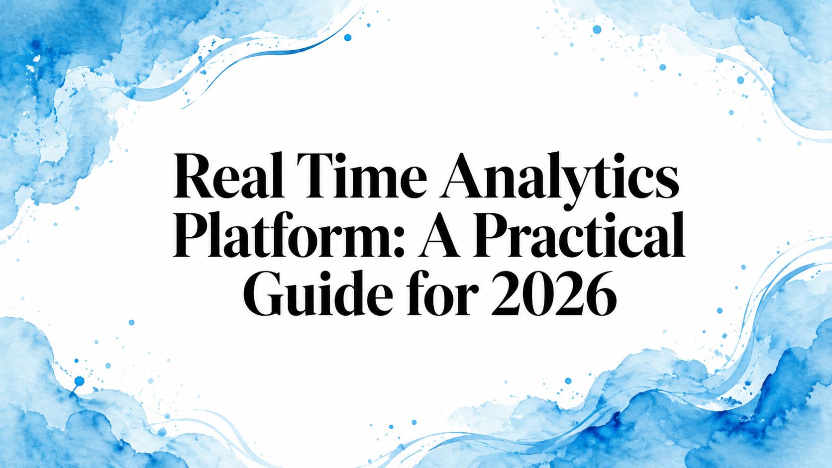Real Time Analytics Platform: A Practical Guide for 2026