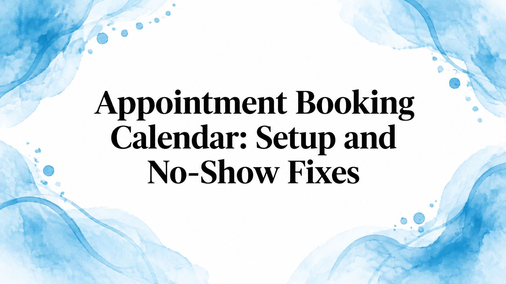 Appointment Booking Calendar: Setup and No-Show Fixes