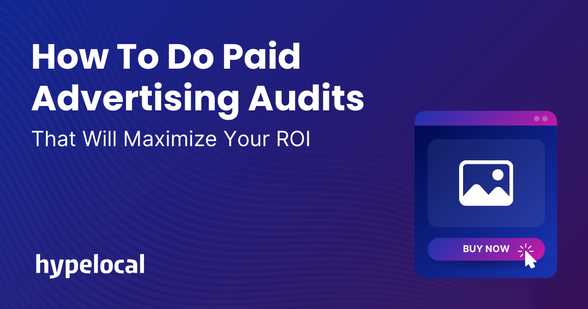 How To Do Paid Advertising Audits That Will Maximize Your ROI