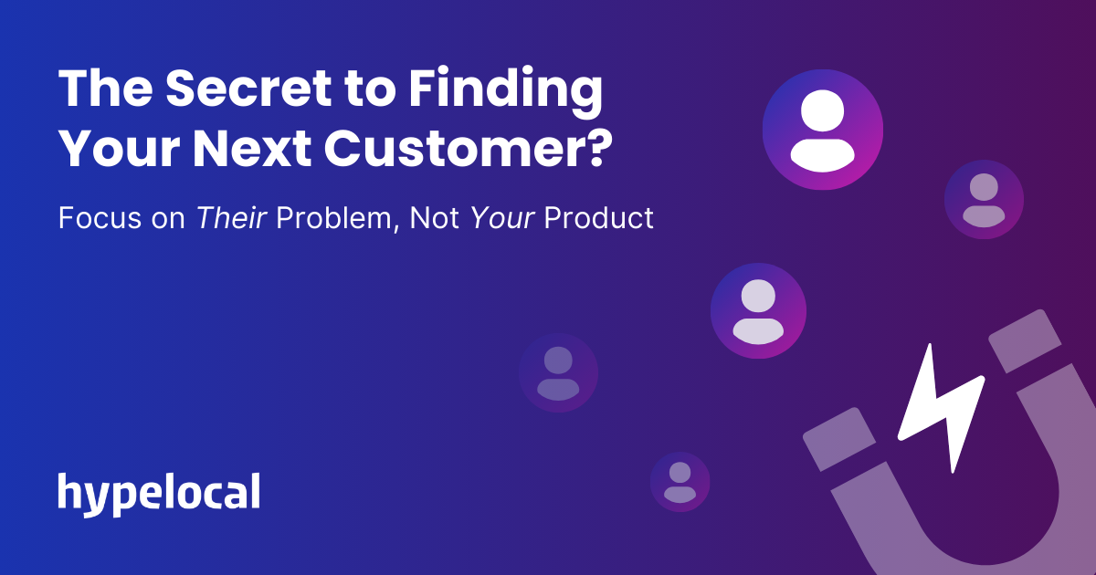 The Secret to Finding Your Next Customer? Focus on Their Problem, Not Your Product