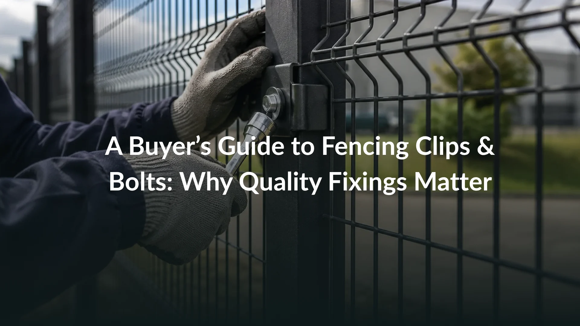 A Buyer’s Guide to Fencing Clips & Bolts: Why Quality Fixings Matter