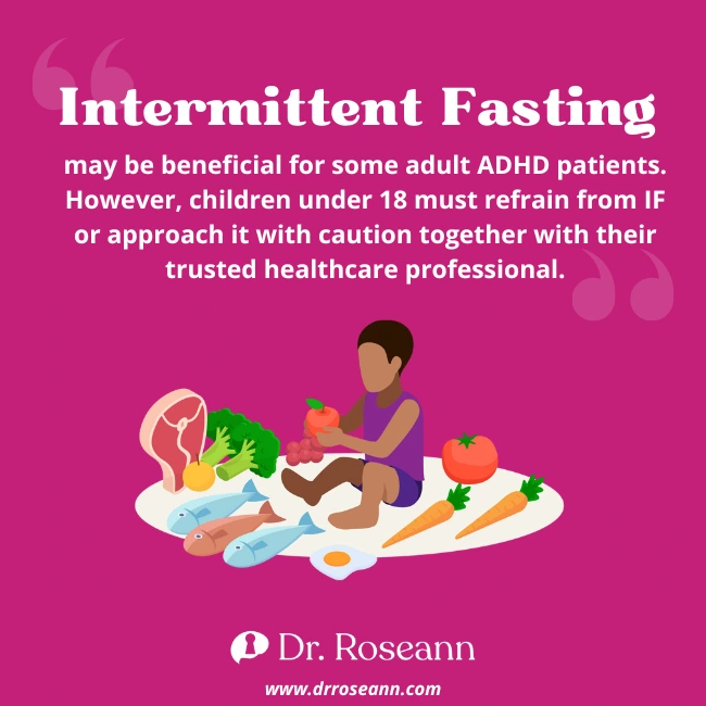 Fasting and ADHD: Children below 18 years old must refrain from intermittent fasting or must be strictly monitored by a healthcare professional