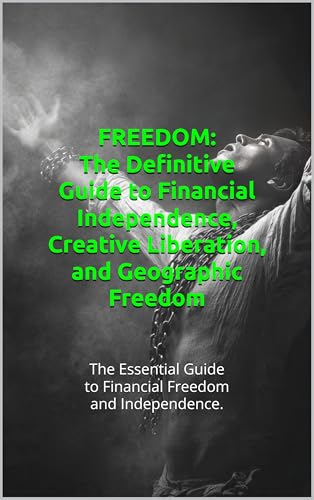 FREEDOM: The Definitive Guide to Financial Independence, Creative Liberation, and Geographic Freedom: The Essential Guide to Financial Freedom and Independence.