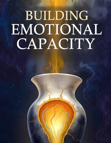 Building Emotional Capacity: Evidence-Based DBT, ACT, and Mindfulness Workbook: Therapeutic Guide to Expanding Your Ability to Feel, Heal, and Thrive for Tolerating Intensity and Living Fully