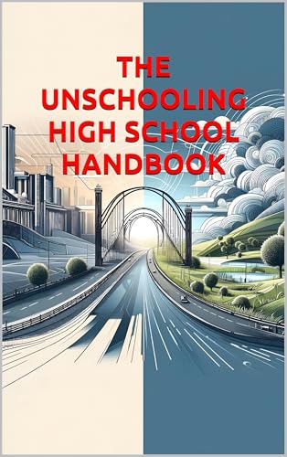 THE UNSCHOOLING HIGH SCHOOL HANDBOOK: A Complete Guide to Self-Directed Learning, Portfolio Development, and College Preparation