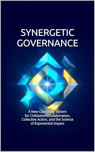 Synergetic Governance: A New Operating System for Civilization: Collaboration, Collective Action, and the Science of Exponential Impact