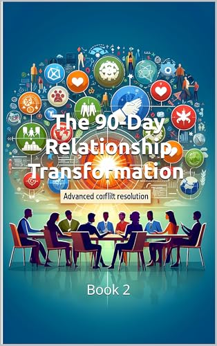 The 90-Day Relationship Transformation - Advanced Conflict Resolution Strategies: A Complete Couples System to Rebuild Connection, Resolve Conflicts, and Create the Marriage You Deserve