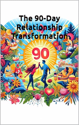 The 90-Day Relationship Transformation: A Complete Couples System to Rebuild Connection, Resolve Conflicts, and Create the Marriage You Deserve