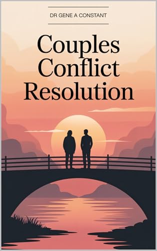 Couples Conflict Resolution: Transform Relationship Arguments into Deeper Connection—The Science-Backed Guide to Fighting Fair, Healing Resentments, and Building Partnership
