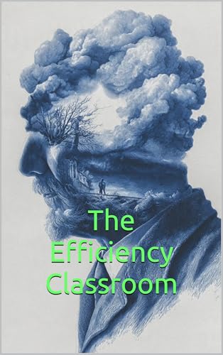 The Efficiency Classroom: The TPM Teaching Method Disrupting Traditional Education with School Reform from the Inside Out to Maximize Student Mastery and Financial Savings