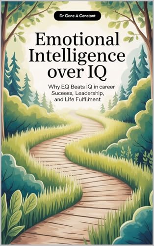 EMOTIONAL INTELLIGENCE OVER IQ: Why EQ Beats IQ in Career Success, Leadership, and Life Fulfillment.