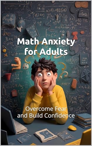 Math Anxiety for Adults: Overcome Fear and Build Confidence with Numbers at Any Age: Practical Workbook with Proven Strategies, Exercises, and Relaxation Techniques