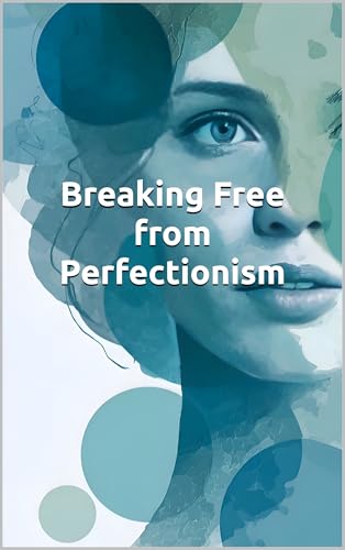 Breaking Free from Perfectionism: A CBT Practical Guide to Overcoming Perfectionism, Anxiety, and Self-Criticism: Evidence-Based Cognitive Behavioral Therapy Strategies