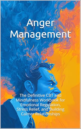 Anger Management: The Definitive CBT and Mindfulness Workbook for Emotional Regulation, Stress Relief, and Building Calmer Relationships
