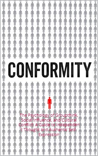 CONFORMITY: The Psychology of Groupthink, Social Influence, and Cultural Conflict: A Guide to Independent Thought and Authentic Self-Expression