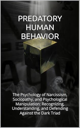 Predatory Human Behavior.: The Psychology of Narcissism, Sociopathy, and Psychological Manipulation: Recognizing, Understanding, and Defending Against the Dark Triad