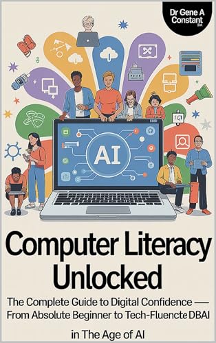 Computer Literacy Unlocked: The Complete Guide to Digital Confidence — From Absolute Beginner to Tech-Fluent in the Age of AI