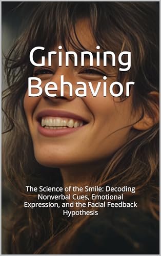Grinning Behavior: The Science of the Smile, Decoding Nonverbal Cues, Emotional Expression, and the Facial Feedback Hypothesis